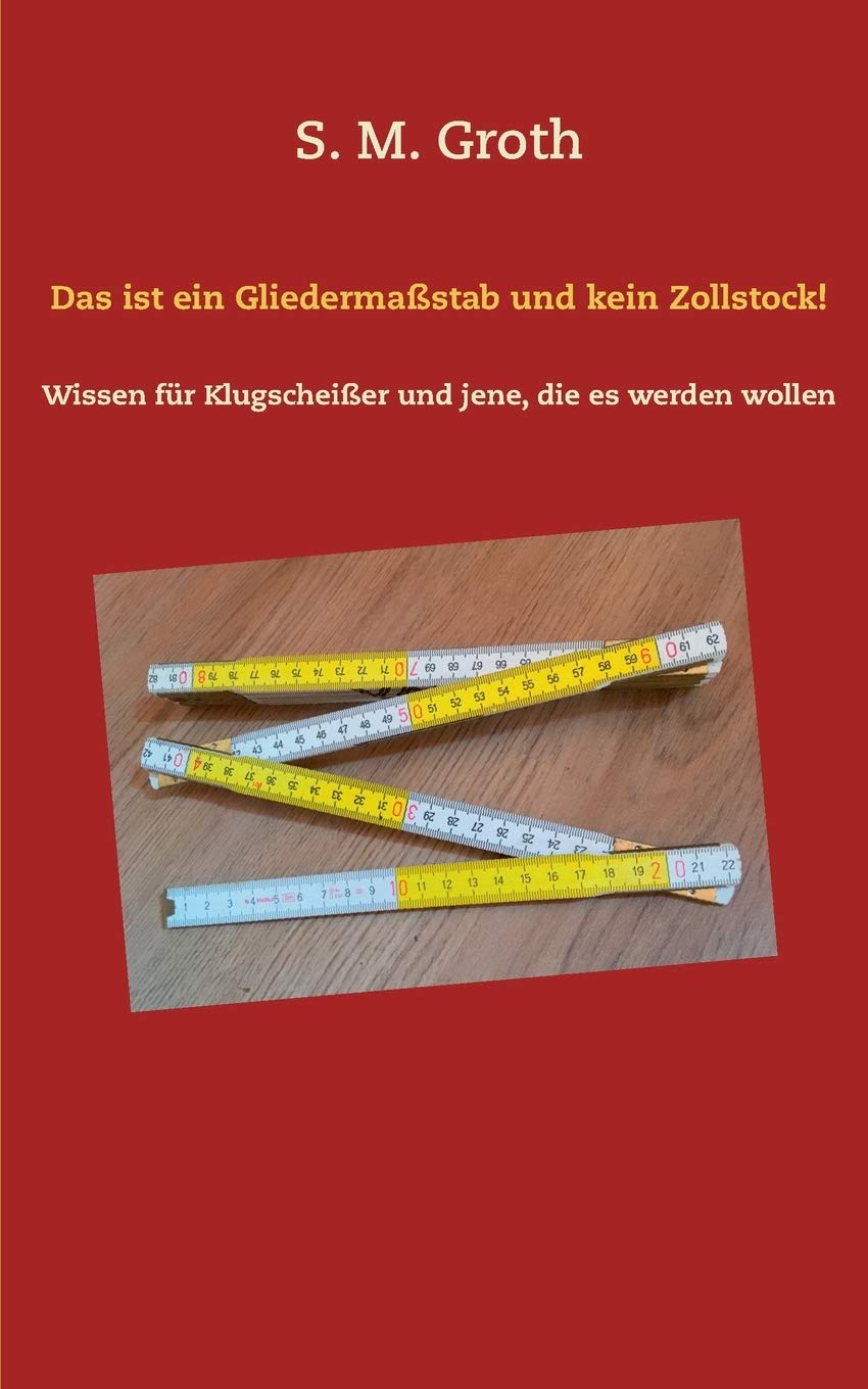 Das ist ein Gliedermaßstab und kein Zollstock!: Wissen für Klugscheißer und jene, die es werden wollen (von S. M.&nbsp;Groth)